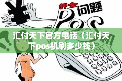 汇付天下官方电话（汇付天下pos机刷多少钱）