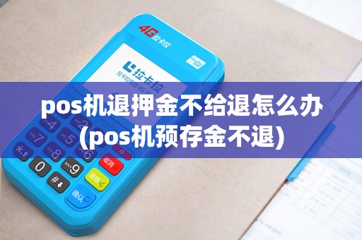 pos机退押金不给退怎么办(pos机预存金不退)