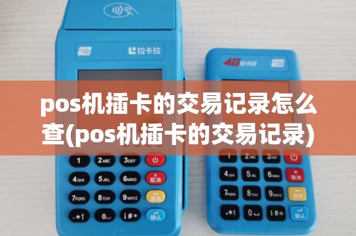 pos机插卡的交易记录怎么查(pos机插卡的交易记录)