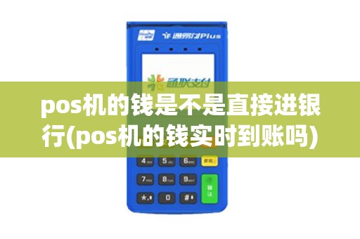 pos机的钱是不是直接进银行(pos机的钱实时到账吗)