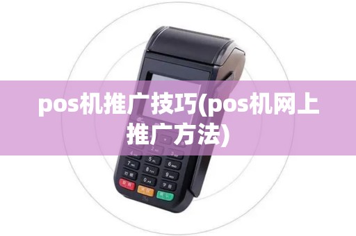 pos机推广技巧(pos机网上推广方法)