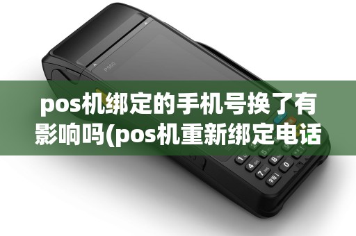 pos机绑定的手机号换了有影响吗(pos机重新绑定电话)