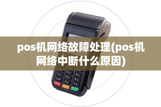 pos机网络故障处理(pos机网络中断什么原因)