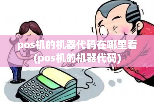 pos机的机器代码在哪里看(pos机的机器代码)