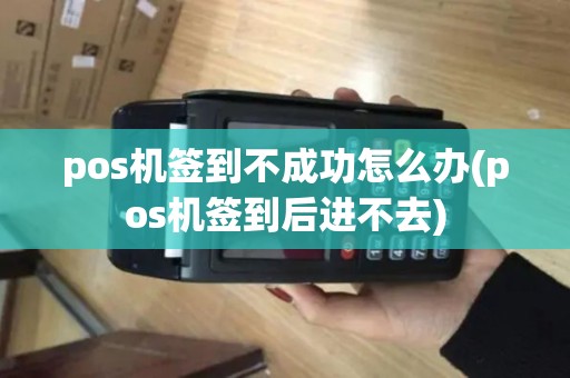 pos机签到不成功怎么办(pos机签到后进不去)