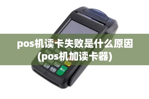 pos机读卡失败是什么原因(pos机加读卡器)