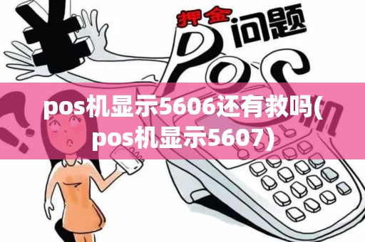 pos机显示5606还有救吗(pos机显示5607)