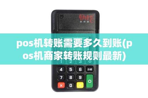 pos机转账需要多久到账(pos机商家转账规则最新)