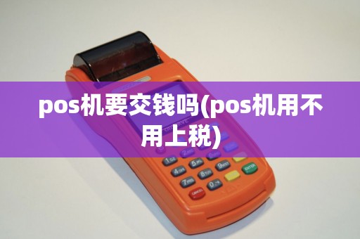 pos机要交钱吗(pos机用不用上税)