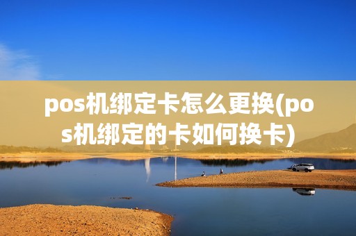 pos机绑定卡怎么更换(pos机绑定的卡如何换卡)