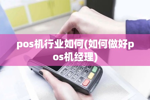 pos机行业如何(如何做好pos机经理)