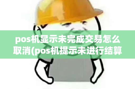 pos机显示未完成交易怎么取消(pos机提示未进行结算)