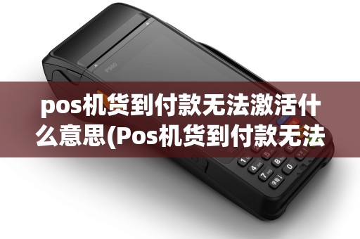 pos机货到付款无法激活什么意思(Pos机货到付款无法激活)