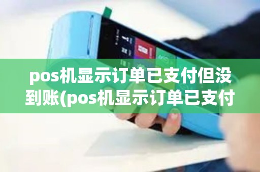 pos机显示订单已支付但没到账(pos机显示订单已支付)