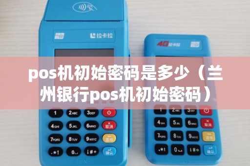 pos机初始密码是多少（兰州银行pos机初始密码）