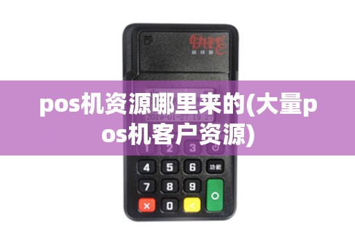 pos机资源哪里来的(大量pos机客户资源)
