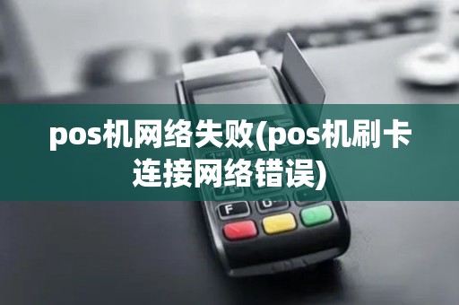 pos机网络失败(pos机刷卡连接网络错误)