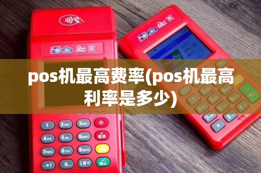 pos机最高费率(pos机最高利率是多少)