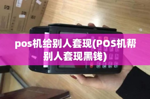 pos机给别人套现(POS机帮别人套现黑钱)