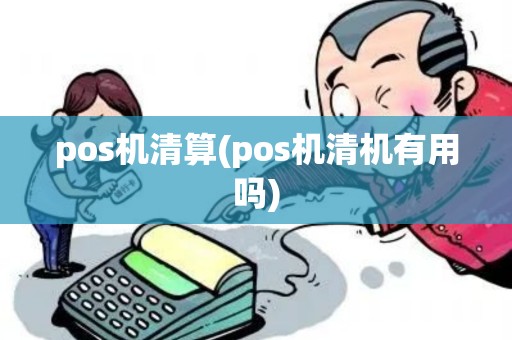 pos机清算(pos机清机有用吗)