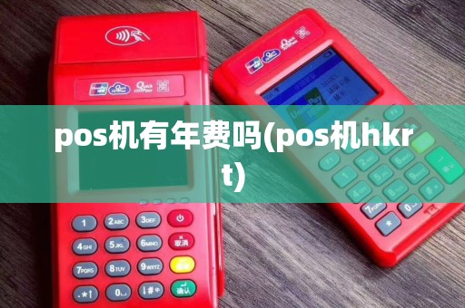 pos机有年费吗(pos机hkrt)