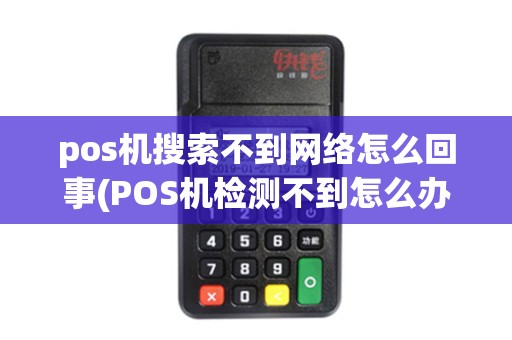 pos机搜索不到网络怎么回事(POS机检测不到怎么办)