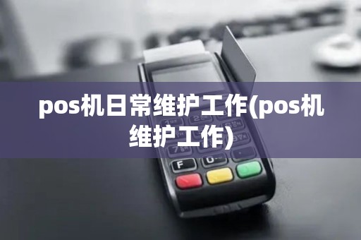 pos机日常维护工作(pos机维护工作)