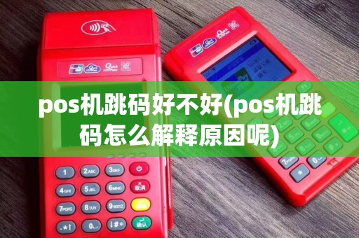 pos机跳码好不好(pos机跳码怎么解释原因呢)