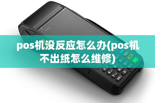 pos机没反应怎么办(pos机不出纸怎么维修)