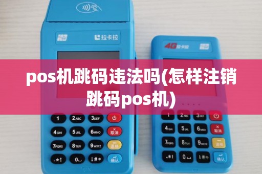 pos机跳码违法吗(怎样注销跳码pos机)