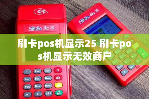 刷卡pos机显示25 刷卡pos机显示无效商户