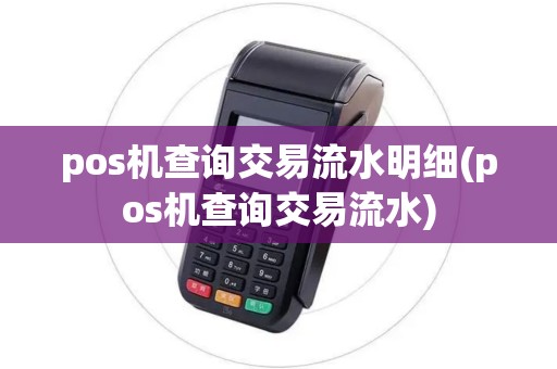 pos机查询交易流水明细(pos机查询交易流水)
