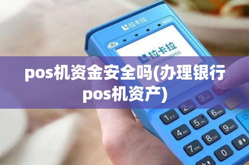 pos机资金安全吗(办理银行pos机资产)