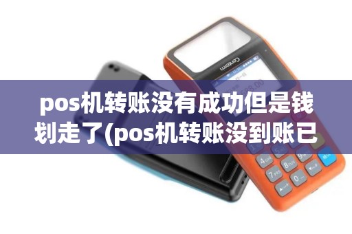pos机转账没有成功但是钱划走了(pos机转账没到账已刷掉)