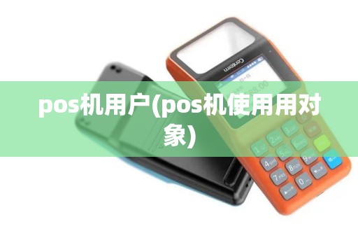 pos机用户(pos机使用用对象)