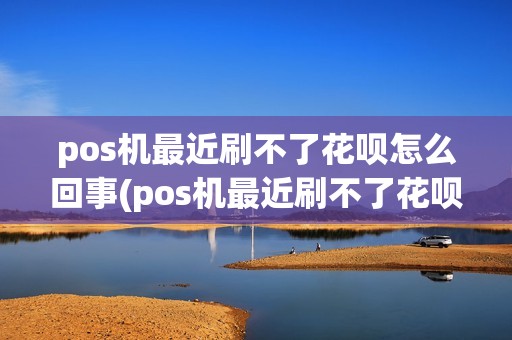 pos机最近刷不了花呗怎么回事(pos机最近刷不了花呗)