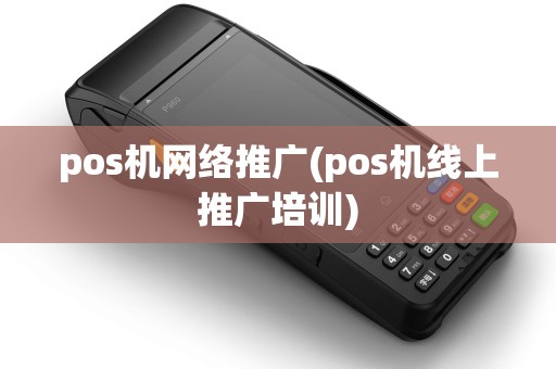 pos机网络推广(pos机线上推广培训)