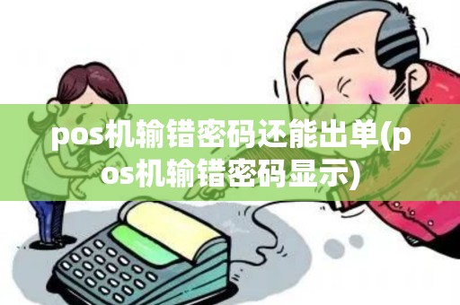 pos机输错密码还能出单(pos机输错密码显示)