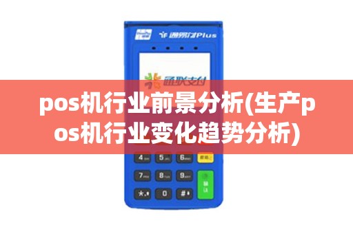 pos机行业前景分析(生产pos机行业变化趋势分析)