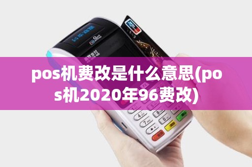 pos机费改是什么意思(pos机2020年96费改)