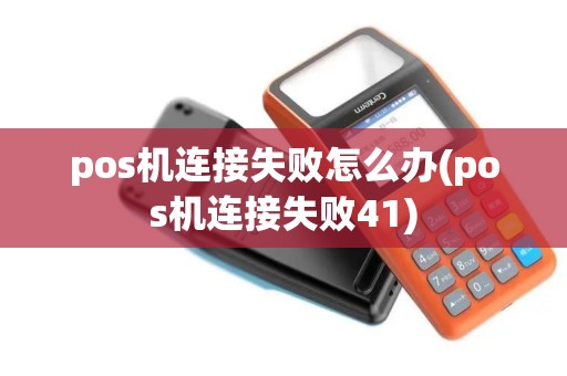 pos机连接失败怎么办(pos机连接失败41)