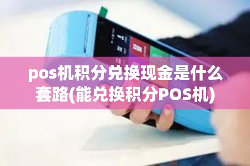 pos机积分兑换现金是什么套路(能兑换积分POS机)