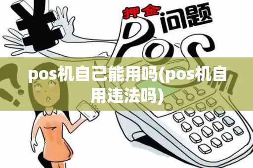 pos机自己能用吗(pos机自用违法吗)