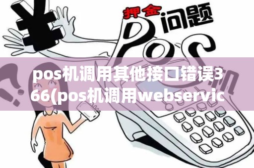 pos机调用其他接口错误366(pos机调用webservice失败)