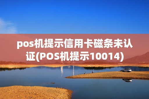 pos机提示信用卡磁条未认证(POS机提示10014)