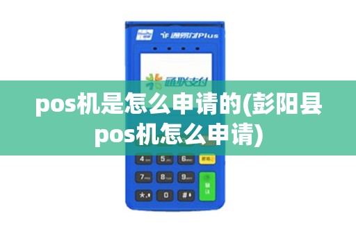 pos机是怎么申请的(彭阳县pos机怎么申请)