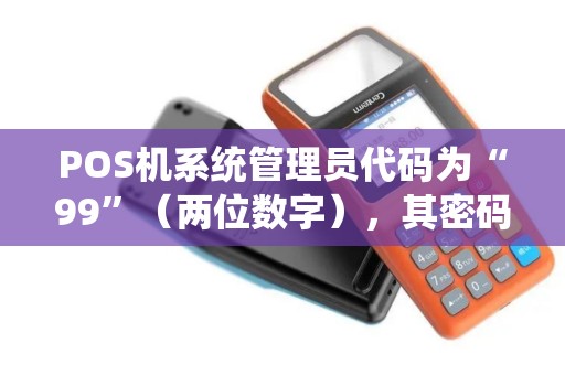POS机系统管理员代码为“99”（两位数字），其密码长度为8位数字，系统管理员的密码验证在POS机上完成。