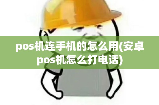 pos机连手机的怎么用(安卓pos机怎么打电话)