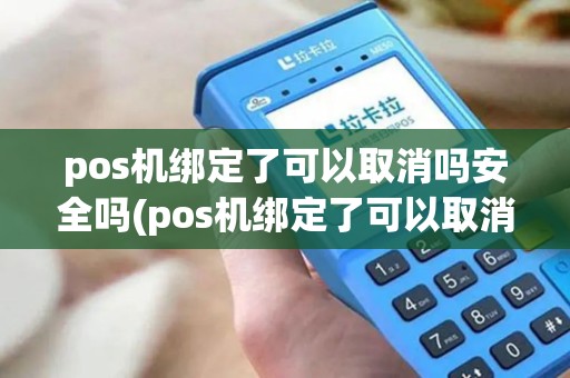 pos机绑定了可以取消吗安全吗(pos机绑定了可以取消吗)