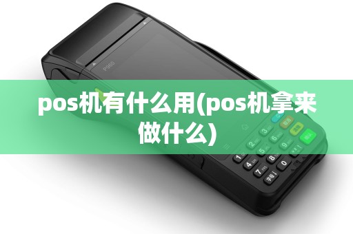 pos机有什么用(pos机拿来做什么)